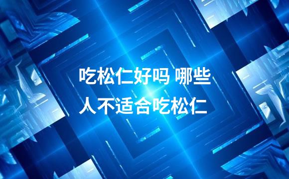 吃松仁好吗 哪些人不适合吃松仁